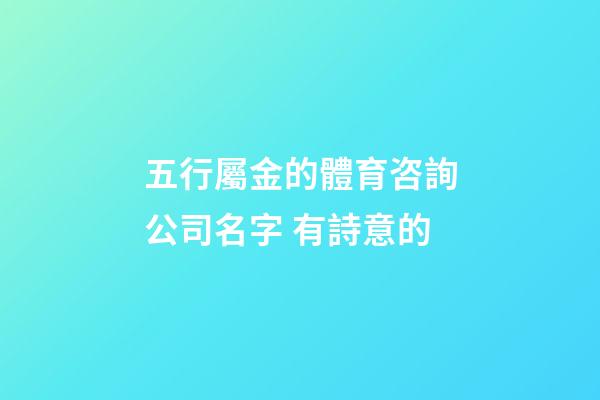 五行屬金的體育咨詢公司名字 有詩意的-第1張-公司起名-玄機派